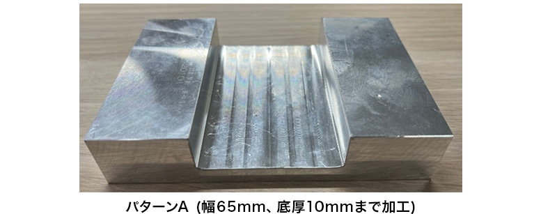 加工テスト概要：パターンA (幅65mm、底厚10mmまで加工)